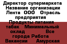 Директор супермаркета › Название организации ­ Лента, ООО › Отрасль предприятия ­ Продукты питания, табак › Минимальный оклад ­ 70 000 - Все города Работа » Вакансии   . Амурская обл.,Благовещенск г.